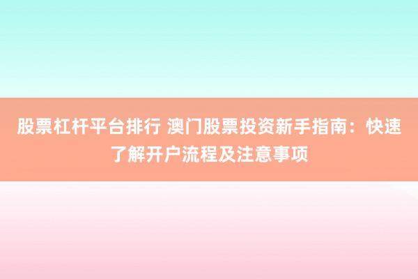 股票杠杆平台排行 澳门股票投资新手指南：快速了解开户流程及注意事项
