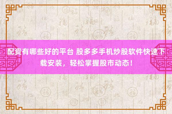 配资有哪些好的平台 股多多手机炒股软件快速下载安装，轻松掌握股市动态！