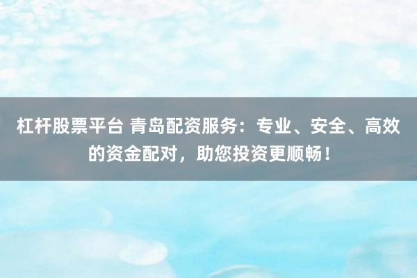 杠杆股票平台 青岛配资服务：专业、安全、高效的资金配对，助您投资更顺畅！