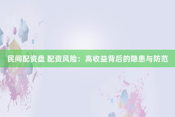 民间配资盘 配资风险：高收益背后的隐患与防范