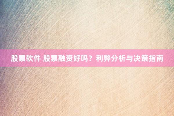 股票软件 股票融资好吗？利弊分析与决策指南