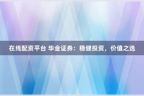 在线配资平台 华金证券：稳健投资，价值之选