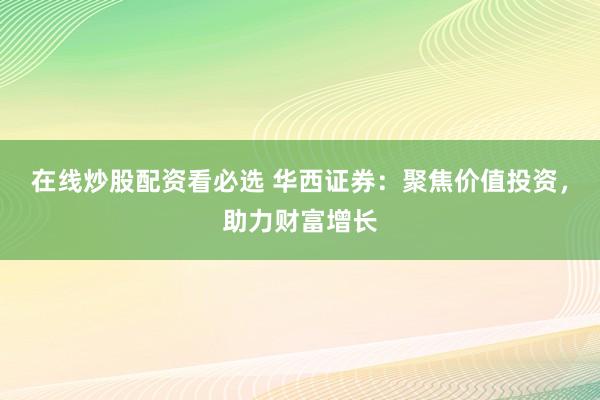 在线炒股配资看必选 华西证券：聚焦价值投资，助力财富增长