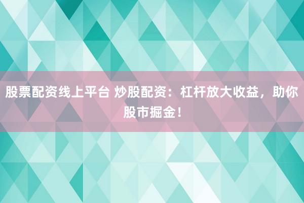 股票配资线上平台 炒股配资：杠杆放大收益，助你股市掘金！