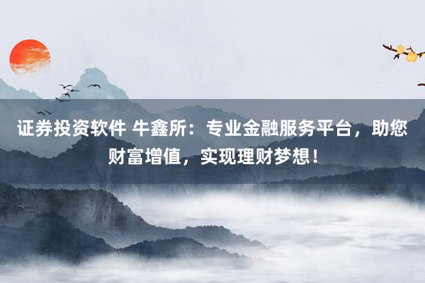 证券投资软件 牛鑫所：专业金融服务平台，助您财富增值，实现理财梦想！