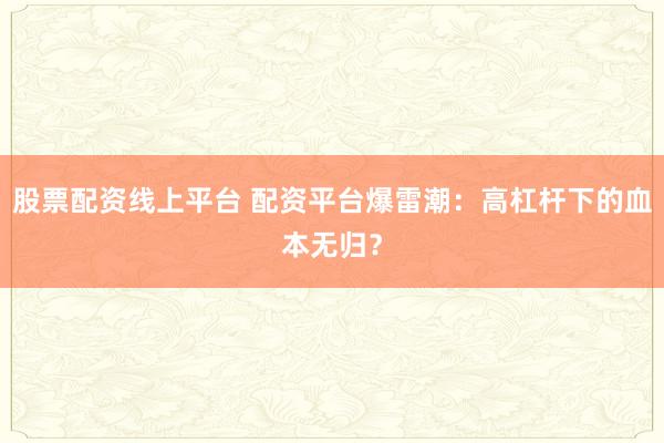 股票配资线上平台 配资平台爆雷潮：高杠杆下的血本无归？