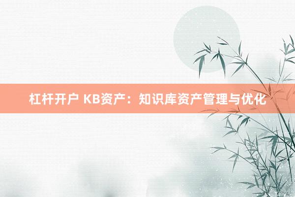 杠杆开户 KB资产：知识库资产管理与优化