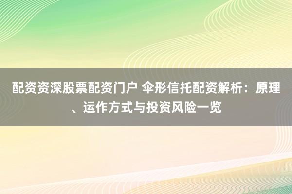 配资资深股票配资门户 伞形信托配资解析：原理、运作方式与投资风险一览