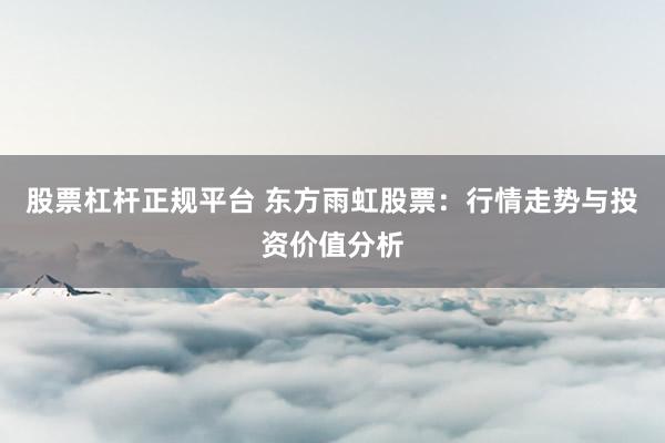 股票杠杆正规平台 东方雨虹股票：行情走势与投资价值分析