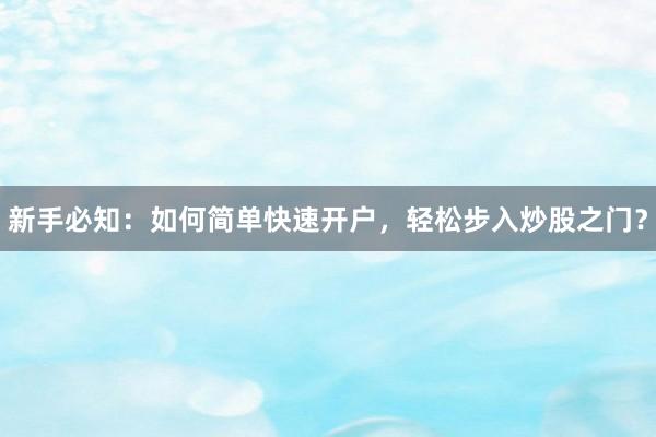新手必知：如何简单快速开户，轻松步入炒股之门？