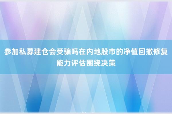 参加私募建仓会受骗吗在内地股市的净值回撤修复能力评估围绕决策
