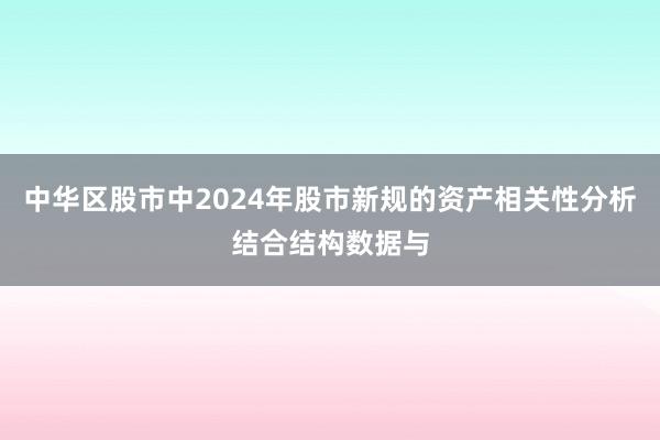 中华区股市中2024年股市新规的资产相关性分析结合结构数据与