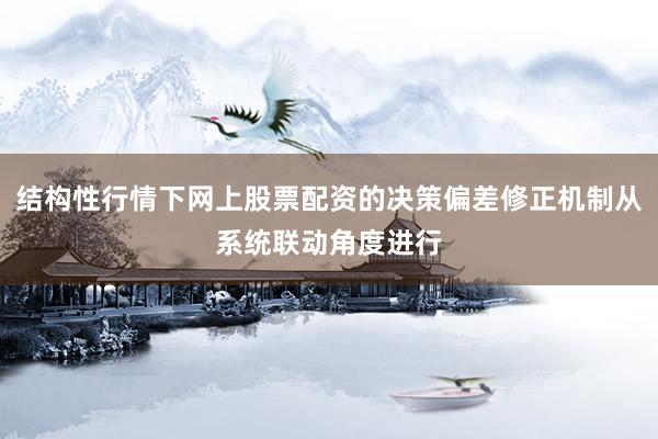 结构性行情下网上股票配资的决策偏差修正机制从系统联动角度进行