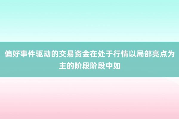 偏好事件驱动的交易资金在处于行情以局部亮点为主的阶段阶段中如