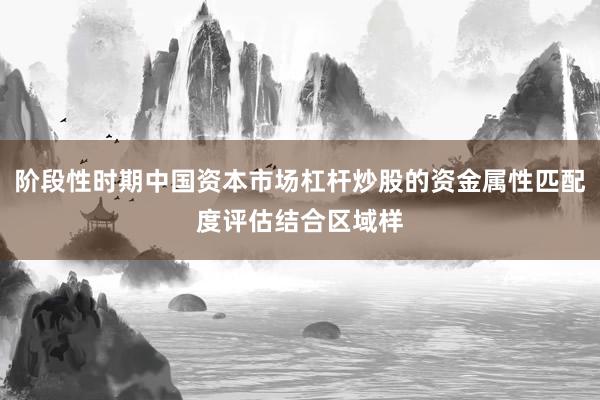 阶段性时期中国资本市场杠杆炒股的资金属性匹配度评估结合区域样