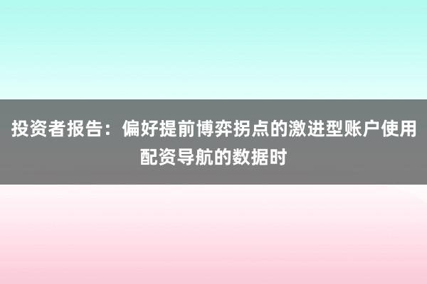 投资者报告：偏好提前博弈拐点的激进型账户使用配资导航的数据时