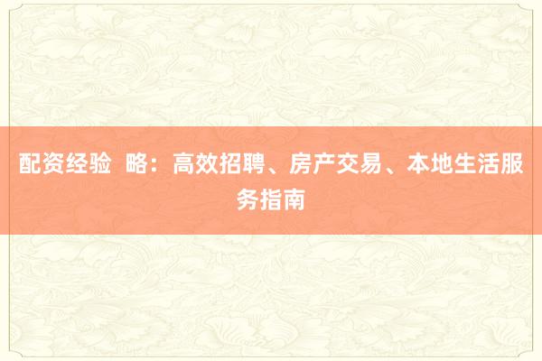 配资经验  略：高效招聘、房产交易、本地生活服务指南