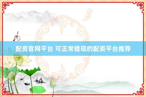 配资官网平台 可正常提现的配资平台推荐