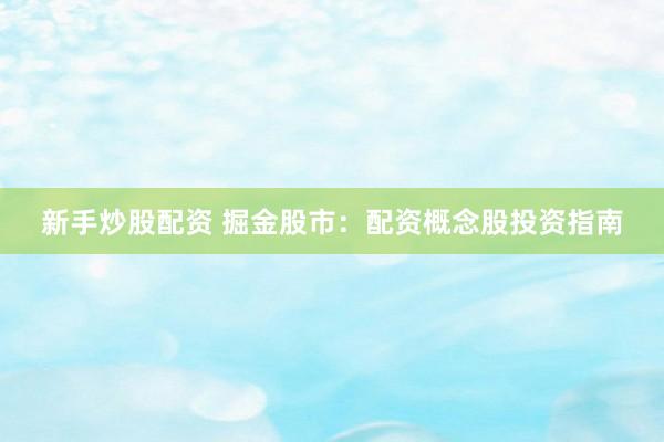 新手炒股配资 掘金股市:配资概念股投资指南