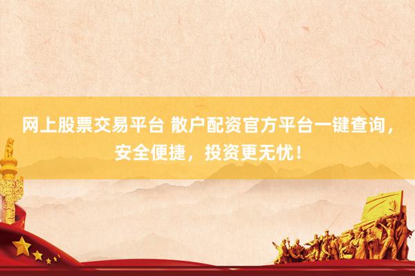 网上股票交易平台 散户配资官方平台一键查询,安全便捷,投资更无忧!