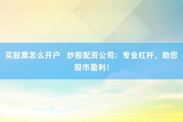 买股票怎么开户   炒股配资公司：专业杠杆，助您股市盈利！