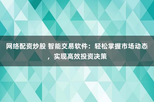 网络配资炒股 智能交易软件：轻松掌握市场动态，实现高效投资决策