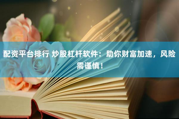 配资平台排行 炒股杠杆软件：助你财富加速，风险需谨慎！