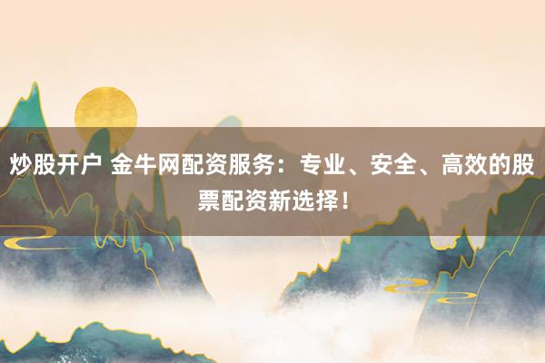 炒股开户 金牛网配资服务：专业、安全、高效的股票配资新选择！