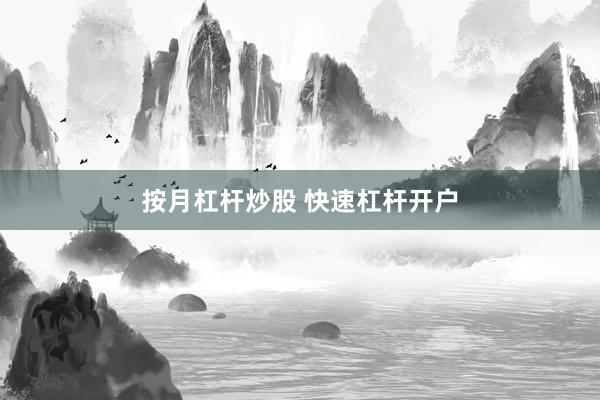 按月杠杆炒股 快速杠杆开户