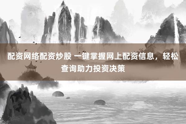 配资网络配资炒股 一键掌握网上配资信息，轻松查询助力投资决策