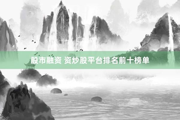 股市融资 资炒股平台排名前十榜单