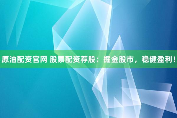 原油配资官网 股票配资荐股：掘金股市，稳健盈利！