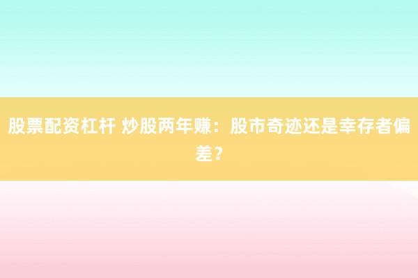 股票配资杠杆 炒股两年赚：股市奇迹还是幸存者偏差？