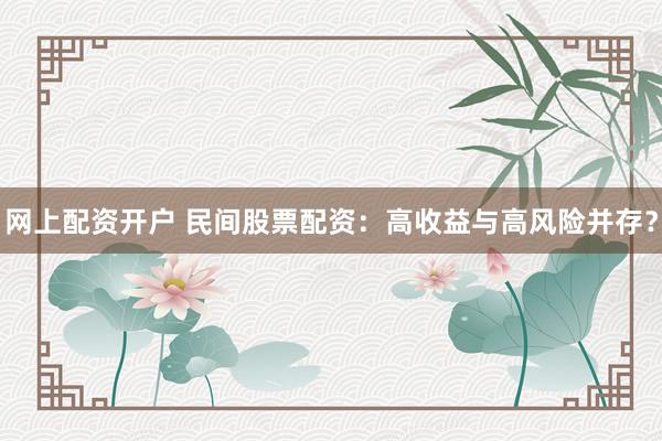 网上配资开户 民间股票配资：高收益与高风险并存？