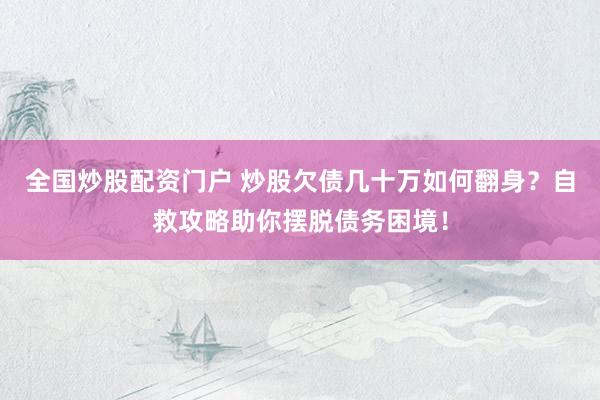 全国炒股配资门户 炒股欠债几十万如何翻身？自救攻略助你摆脱债务困境！