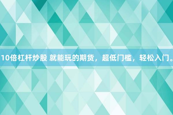 10倍杠杆炒股 就能玩的期货，超低门槛，轻松入门。