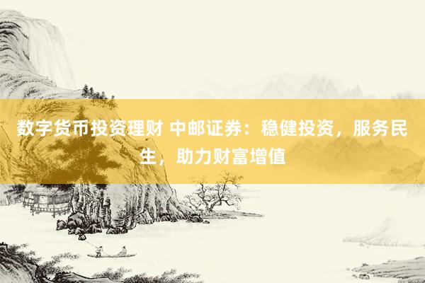 数字货币投资理财 中邮证券：稳健投资，服务民生，助力财富增值