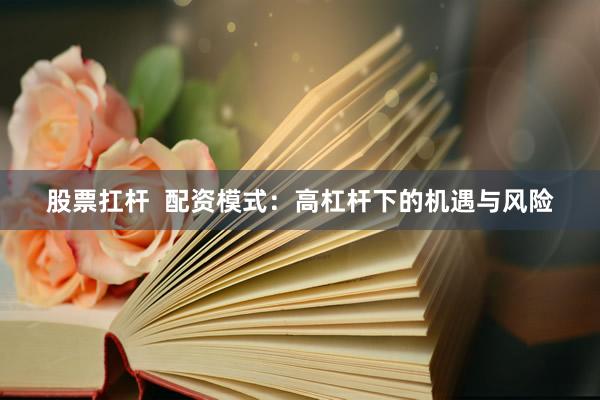 股票扛杆  配资模式：高杠杆下的机遇与风险