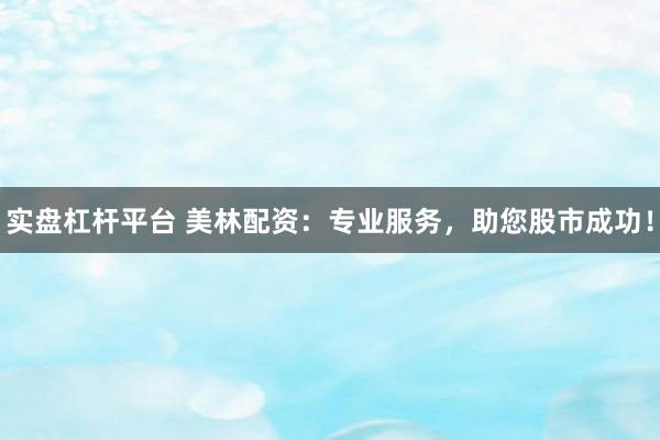 实盘杠杆平台 美林配资：专业服务，助您股市成功！